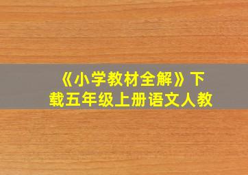 《小学教材全解》下载五年级上册语文人教