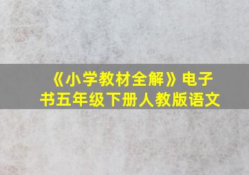 《小学教材全解》电子书五年级下册人教版语文