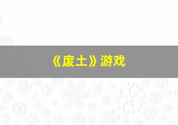 《废土》游戏