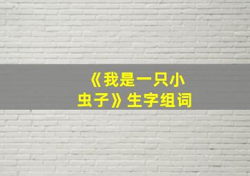 《我是一只小虫子》生字组词