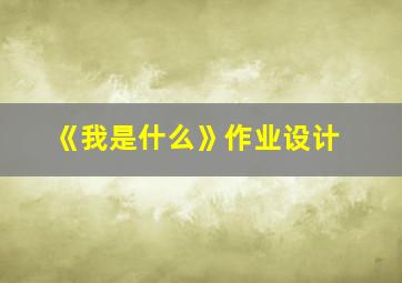 《我是什么》作业设计