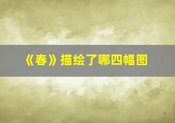 《春》描绘了哪四幅图