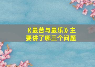 《最苦与最乐》主要讲了哪三个问题