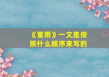 《雷雨》一文是按照什么顺序来写的