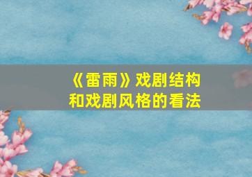 《雷雨》戏剧结构和戏剧风格的看法