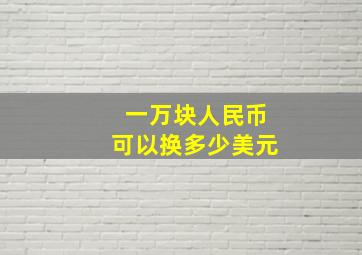 一万块人民币可以换多少美元