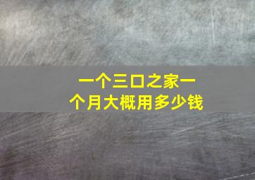 一个三口之家一个月大概用多少钱