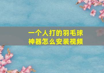 一个人打的羽毛球神器怎么安装视频