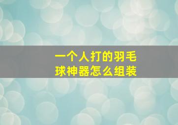 一个人打的羽毛球神器怎么组装