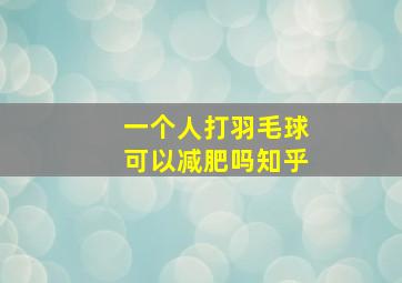 一个人打羽毛球可以减肥吗知乎