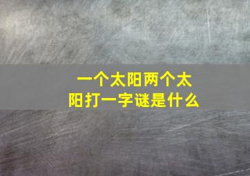 一个太阳两个太阳打一字谜是什么