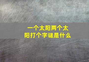 一个太阳两个太阳打个字谜是什么