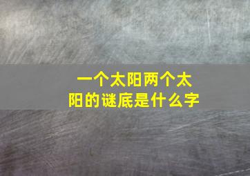 一个太阳两个太阳的谜底是什么字