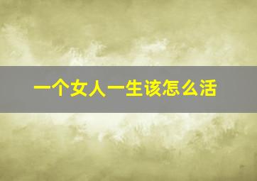 一个女人一生该怎么活