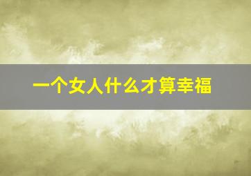 一个女人什么才算幸福