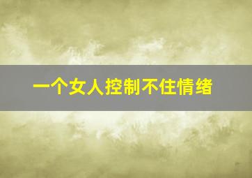 一个女人控制不住情绪