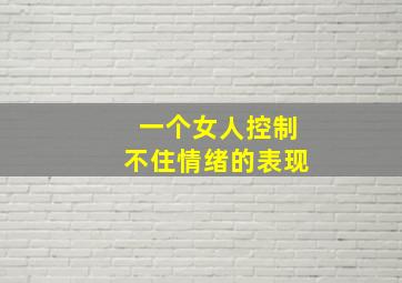 一个女人控制不住情绪的表现