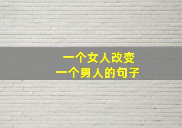 一个女人改变一个男人的句子