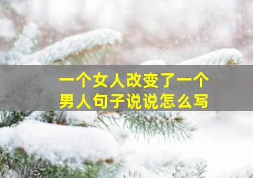 一个女人改变了一个男人句子说说怎么写