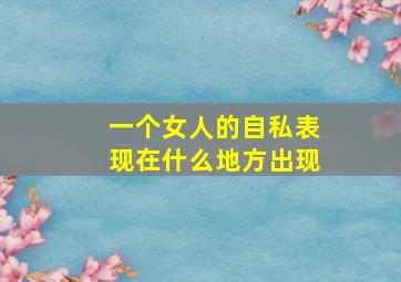 一个女人的自私表现在什么地方出现