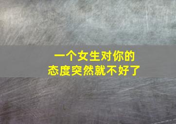 一个女生对你的态度突然就不好了