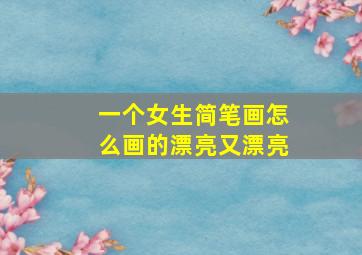 一个女生简笔画怎么画的漂亮又漂亮