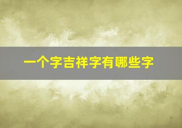 一个字吉祥字有哪些字