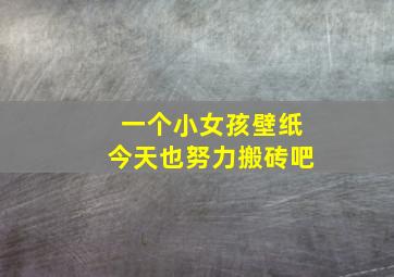 一个小女孩壁纸今天也努力搬砖吧