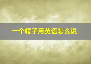 一个帽子用英语怎么说