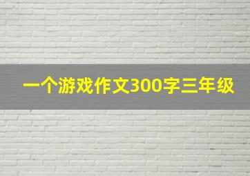 一个游戏作文300字三年级