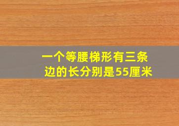 一个等腰梯形有三条边的长分别是55厘米