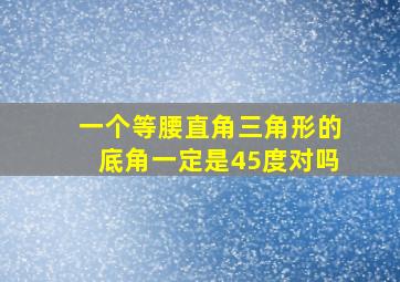 一个等腰直角三角形的底角一定是45度对吗