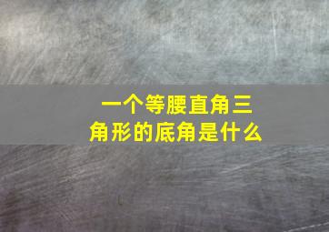 一个等腰直角三角形的底角是什么