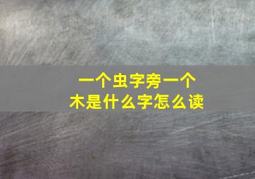 一个虫字旁一个木是什么字怎么读