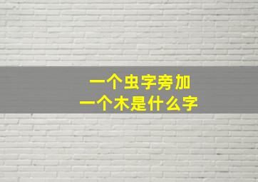 一个虫字旁加一个木是什么字