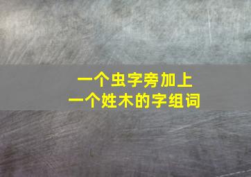 一个虫字旁加上一个姓木的字组词