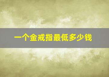 一个金戒指最低多少钱