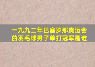 一九九二年巴塞罗那奥运会的羽毛球男子单打冠军是谁