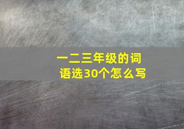 一二三年级的词语选30个怎么写