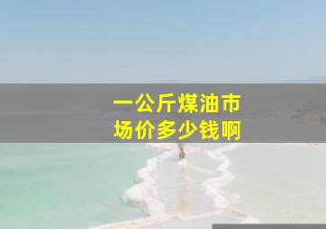 一公斤煤油市场价多少钱啊