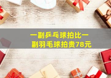 一副乒乓球拍比一副羽毛球拍贵78元