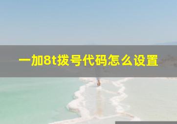 一加8t拨号代码怎么设置