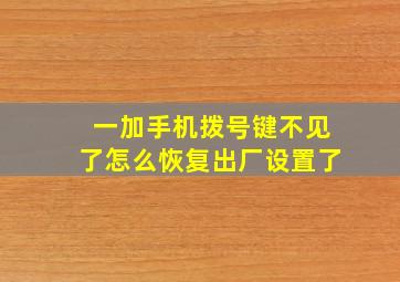 一加手机拨号键不见了怎么恢复出厂设置了