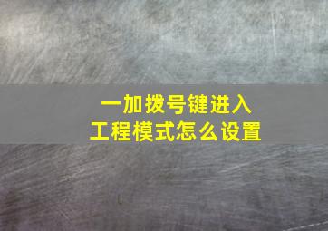 一加拨号键进入工程模式怎么设置