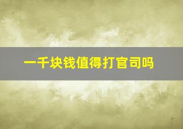 一千块钱值得打官司吗