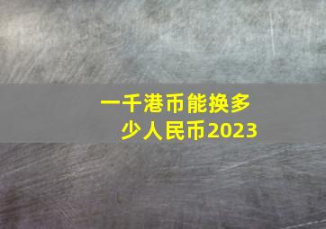 一千港币能换多少人民币2023