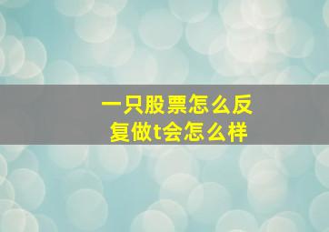 一只股票怎么反复做t会怎么样