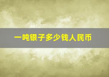 一吨银子多少钱人民币