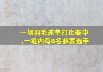 一场羽毛球单打比赛中,一组内有8名参赛选手