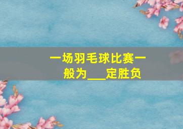 一场羽毛球比赛一般为___定胜负